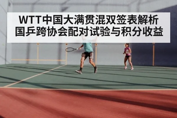 WTT中国大满贯混双签表解析 国乒跨协会配对试验与积分收益