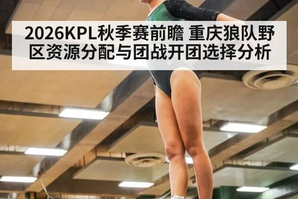 2026KPL秋季赛前瞻 重庆狼队野区资源分配与团战开团选择分析
