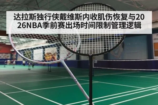 达拉斯独行侠戴维斯内收肌伤恢复与2026NBA季前赛出场时间限制管理逻辑